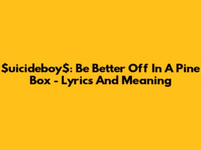 $uicideboy$: Be Better Off In A Pine Box - Lyrics And Meaning
