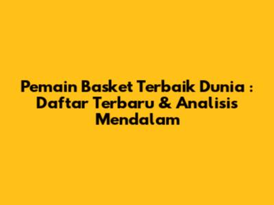 **Pemain Basket Terbaik Dunia**: Daftar Terbaru & Analisis Mendalam