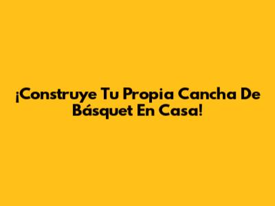 ¡Construye Tu Propia Cancha De Básquet En Casa!