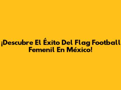 ¡Descubre El Éxito Del Flag Football Femenil En México!