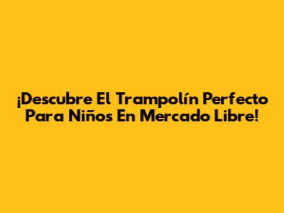 ¡Descubre El Trampolín Perfecto Para Niños En Mercado Libre!