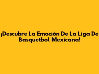 ¡Descubre La Emoción De La Liga De Basquetbol Mexicana!