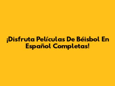 ¡Disfruta Películas De Béisbol En Español Completas!