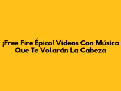 ¡Free Fire Épico! Videos Con Música Que Te Volarán La Cabeza