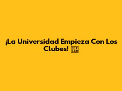 ¡La Universidad Empieza Con Los Clubes! 🚀