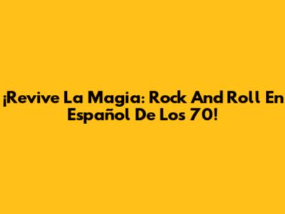 ¡Revive La Magia: Rock And Roll En Español De Los 70!