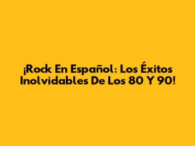 ¡Rock En Español: Los Éxitos Inolvidables De Los 80 Y 90!