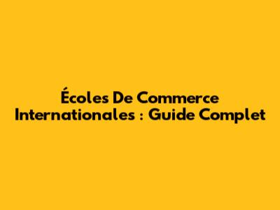 Écoles De Commerce Internationales : Guide Complet