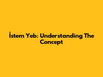 İstem Yeb: Understanding The Concept