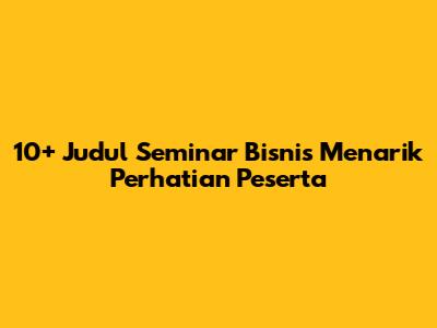 10+ Judul Seminar Bisnis Menarik Perhatian Peserta