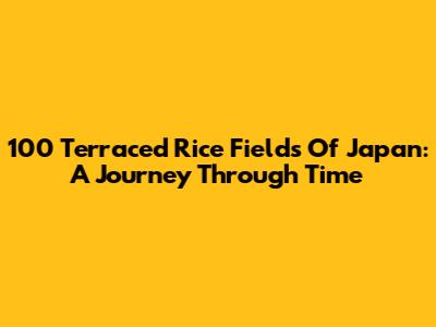 100 Terraced Rice Fields Of Japan: A Journey Through Time