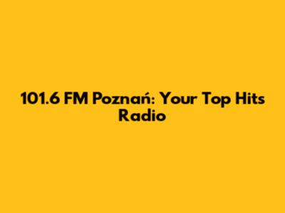 101.6 FM Poznań: Your Top Hits Radio