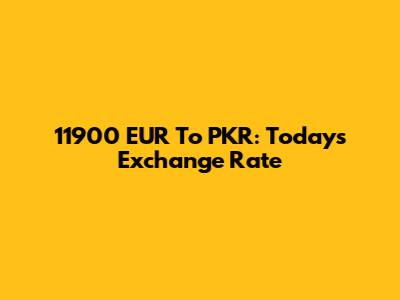 11900 EUR To PKR: Today's Exchange Rate