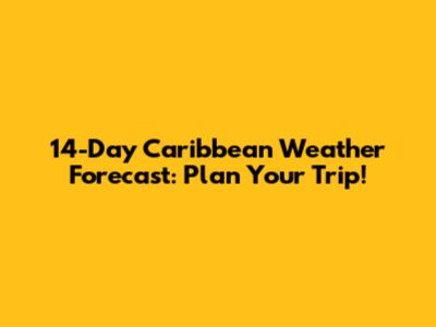 14-Day Caribbean Weather Forecast: Plan Your Trip!