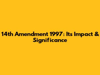 14th Amendment 1997: Its Impact & Significance