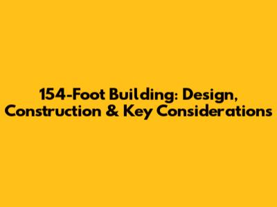 154-Foot Building: Design, Construction & Key Considerations