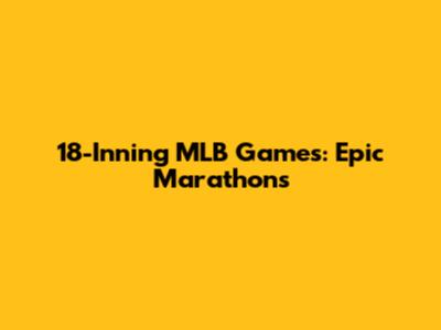 18-Inning MLB Games: Epic Marathons