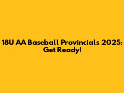 18U AA Baseball Provincials 2025: Get Ready!