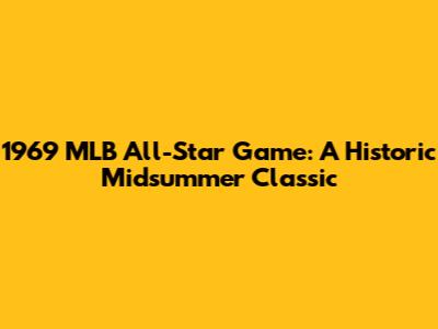 1969 MLB All-Star Game: A Historic Midsummer Classic
