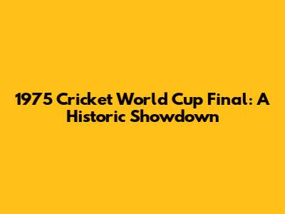 1975 Cricket World Cup Final: A Historic Showdown