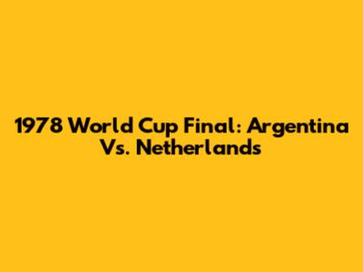 1978 World Cup Final: Argentina Vs. Netherlands