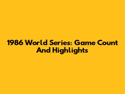 1986 World Series: Game Count And Highlights