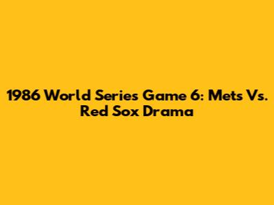 1986 World Series Game 6: Mets Vs. Red Sox Drama