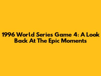 1996 World Series Game 4: A Look Back At The Epic Moments