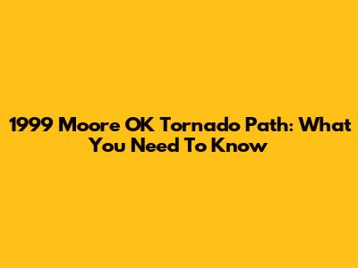 1999 Moore OK Tornado Path: What You Need To Know