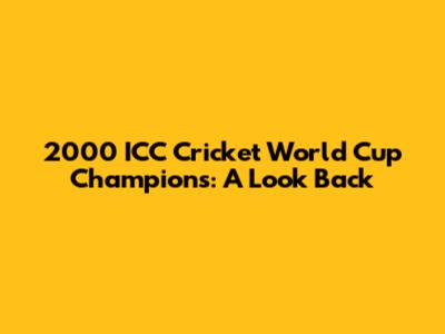 2000 ICC Cricket World Cup Champions: A Look Back