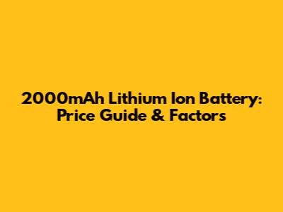 2000mAh Lithium Ion Battery: Price Guide & Factors