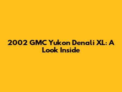 2002 GMC Yukon Denali XL: A Look Inside