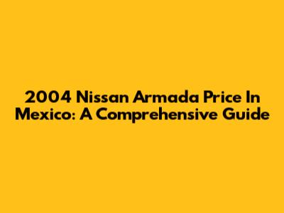 2004 Nissan Armada Price In Mexico: A Comprehensive Guide