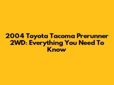 2004 Toyota Tacoma Prerunner 2WD: Everything You Need To Know