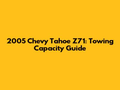 2005 Chevy Tahoe Z71: Towing Capacity Guide