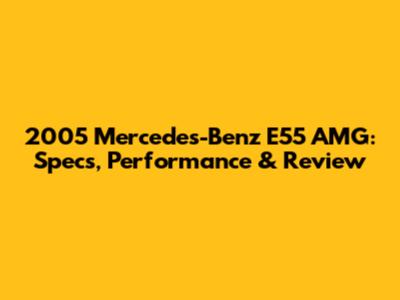 2005 Mercedes-Benz E55 AMG: Specs, Performance & Review