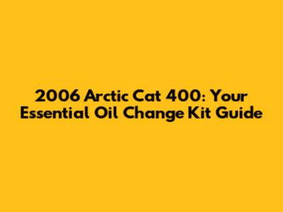 2006 Arctic Cat 400: Your Essential Oil Change Kit Guide