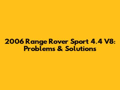 2006 Range Rover Sport 4.4 V8: Problems & Solutions