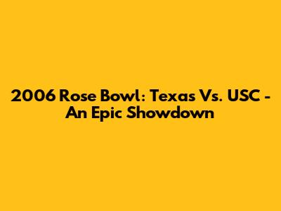 2006 Rose Bowl: Texas Vs. USC - An Epic Showdown