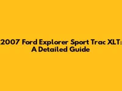 2007 Ford Explorer Sport Trac XLT: A Detailed Guide