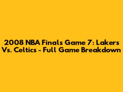 2008 NBA Finals Game 7: Lakers Vs. Celtics - Full Game Breakdown