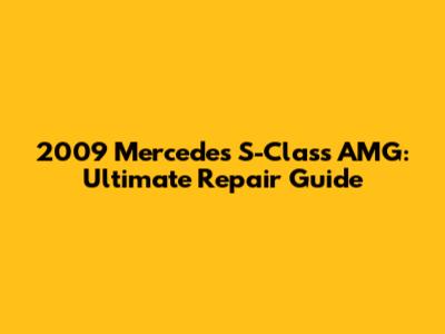 2009 Mercedes S-Class AMG: Ultimate Repair Guide