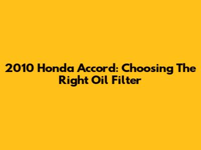 2010 Honda Accord: Choosing The Right Oil Filter