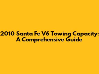 2010 Santa Fe V6 Towing Capacity: A Comprehensive Guide