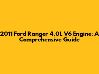 2011 Ford Ranger 4.0L V6 Engine: A Comprehensive Guide