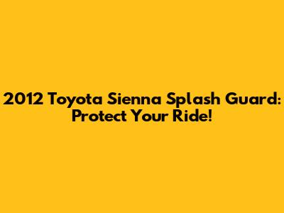 2012 Toyota Sienna Splash Guard: Protect Your Ride!
