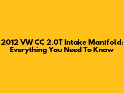 2012 VW CC 2.0T Intake Manifold: Everything You Need To Know