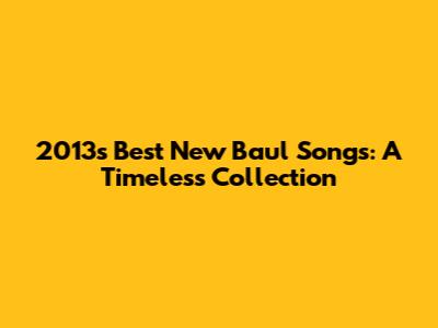 2013's Best New Baul Songs: A Timeless Collection
