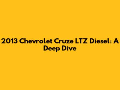2013 Chevrolet Cruze LTZ Diesel: A Deep Dive