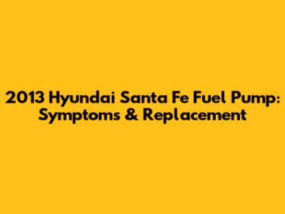 2013 Hyundai Santa Fe Fuel Pump: Symptoms & Replacement